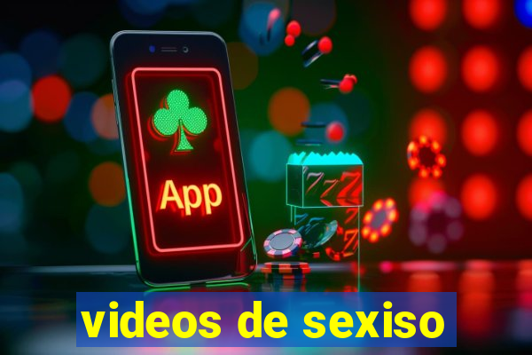 videos de sexiso